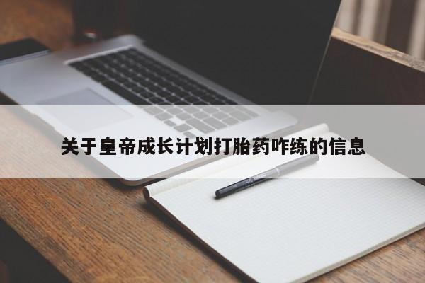 购买米非司酮片打胎药微信关于皇帝成长计划打胎药咋练的信息