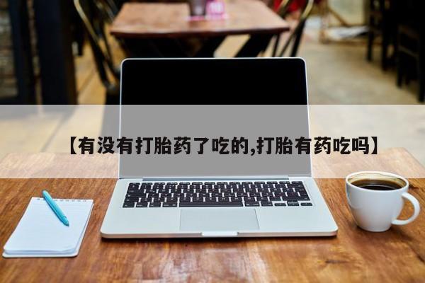 购买米非司酮片打胎药微信【有没有打胎药了吃的,打胎有药吃吗】